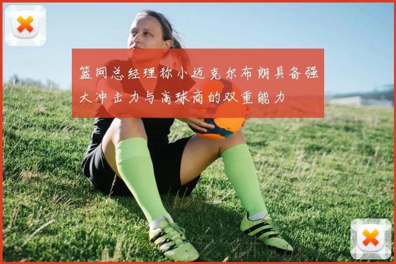 篮网总经理称小迈克尔布朗具备强大冲击力与高球商的双重能力