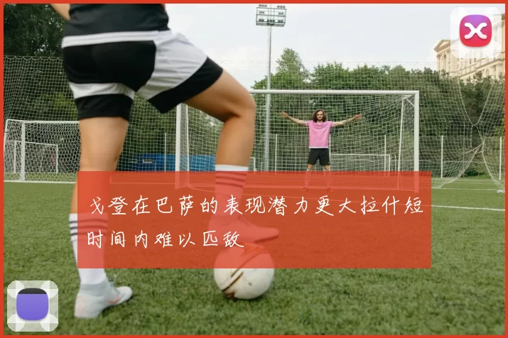 戈登在巴萨的表现潜力更大拉什短时间内难以匹敌