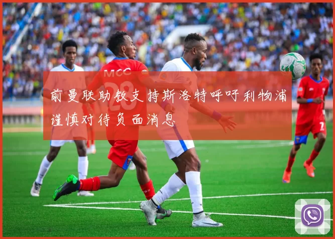 前曼联助教支持斯洛特呼吁利物浦谨慎对待负面消息