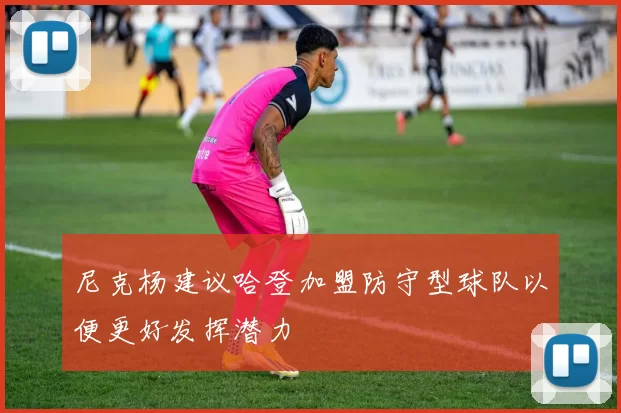 尼克杨建议哈登加盟防守型球队以便更好发挥潜力