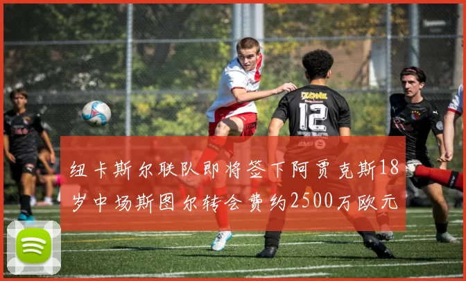 纽卡斯尔联队即将签下阿贾克斯18岁中场斯图尔转会费约2500万欧元