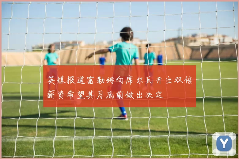 英媒报道富勒姆向席尔瓦开出双倍薪资希望其月底前做出决定